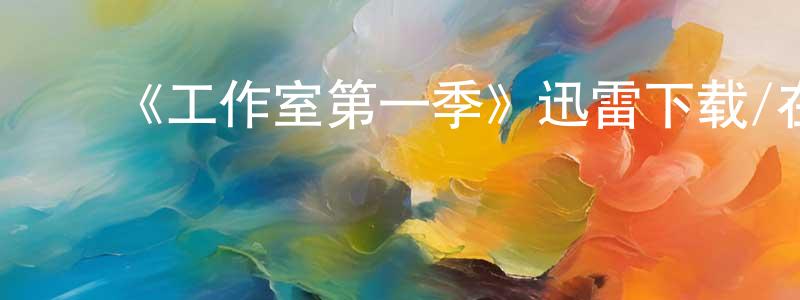 曹静文发布《工作室第一季》迅雷下载/在线观看-都市情感-美剧天堂